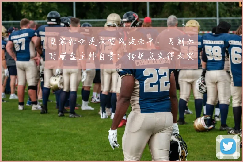 皇家社会更衣室风波未平,马刺加时崩盘主帅自责:转折点来得太突然