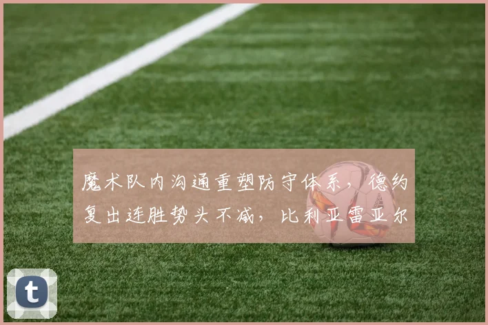 魔术队内沟通重塑防守体系,德约复出连胜势头不减,比利亚雷亚尔欧战名单调整引关注