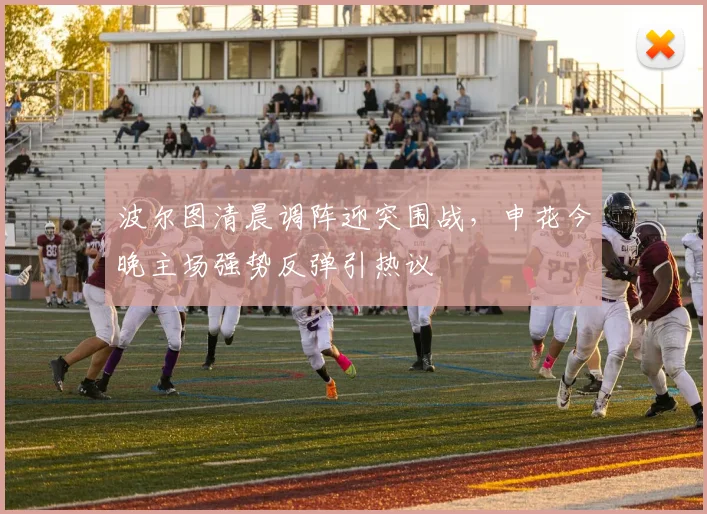 波尔图清晨调阵迎突围战，申花今晚主场强势反弹引热议